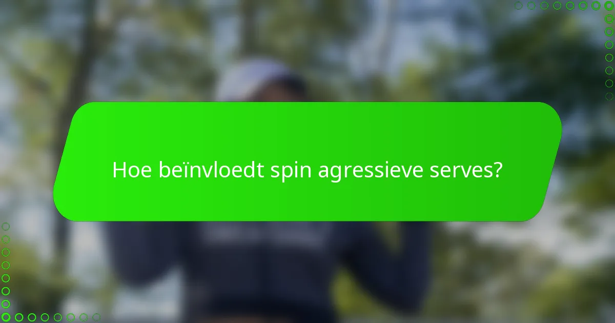 Hoe beïnvloedt spin agressieve serves?