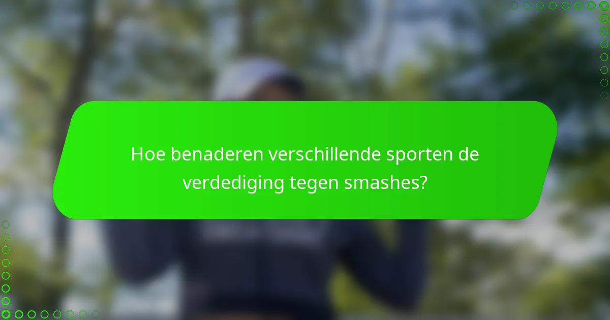 Hoe benaderen verschillende sporten de verdediging tegen smashes?