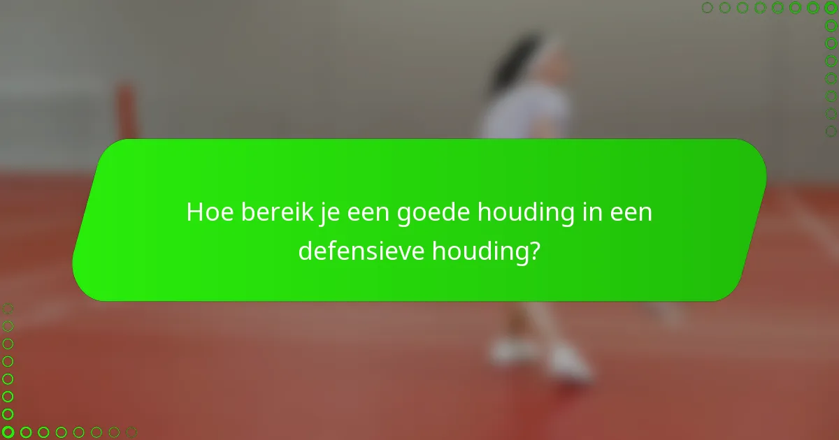 Hoe bereik je een goede houding in een defensieve houding?