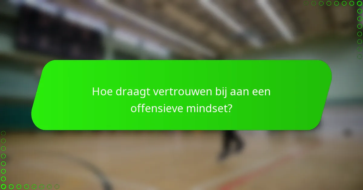 Hoe draagt vertrouwen bij aan een offensieve mindset?