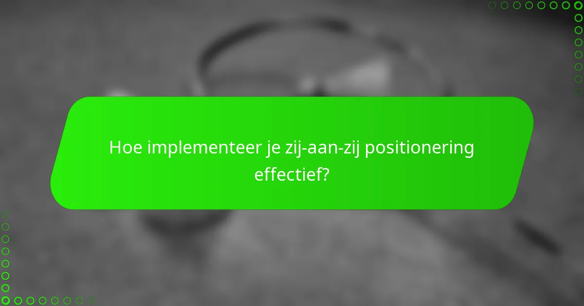 Hoe implementeer je zij-aan-zij positionering effectief?