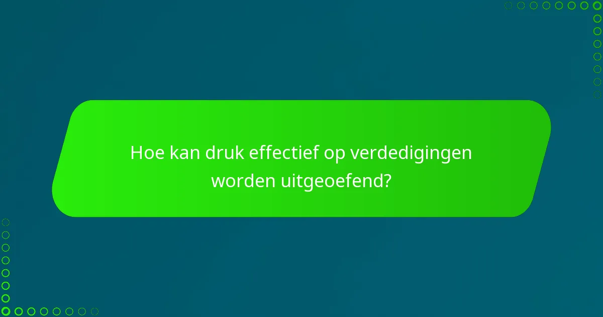Hoe kan druk effectief op verdedigingen worden uitgeoefend?