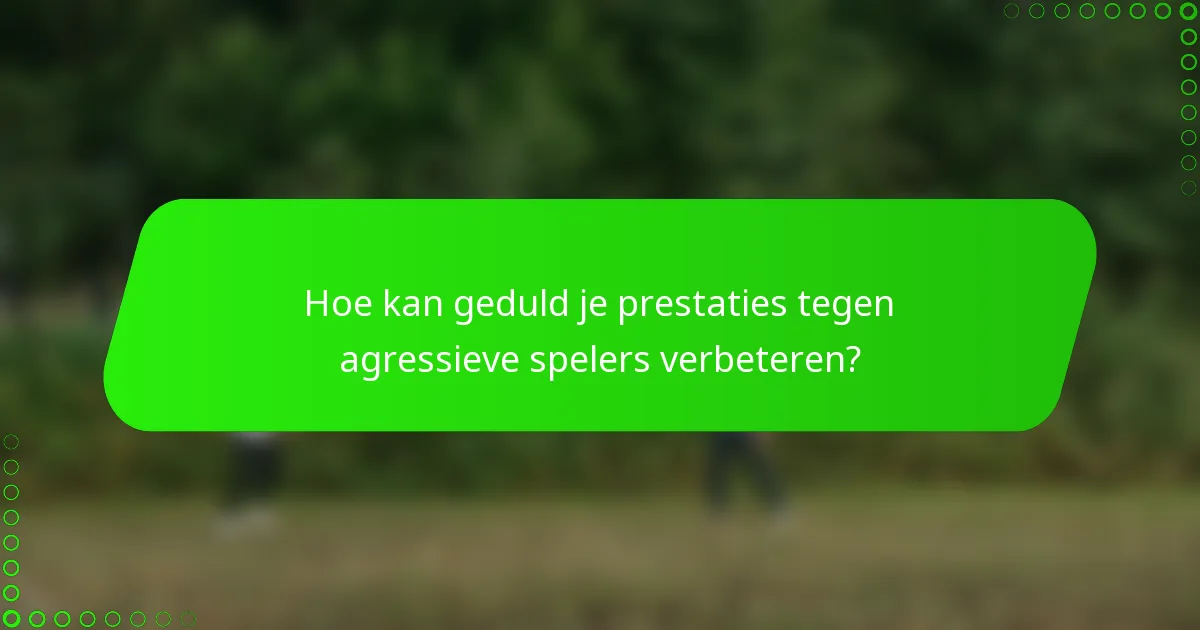 Hoe kan geduld je prestaties tegen agressieve spelers verbeteren?