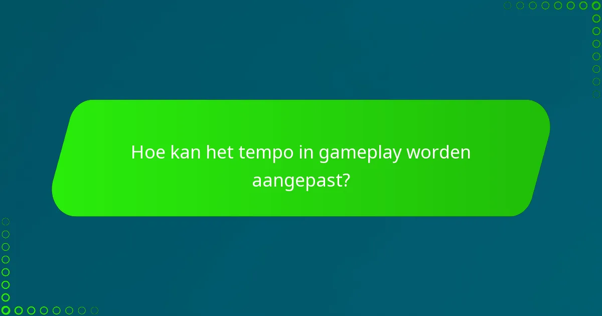Hoe kan het tempo in gameplay worden aangepast?