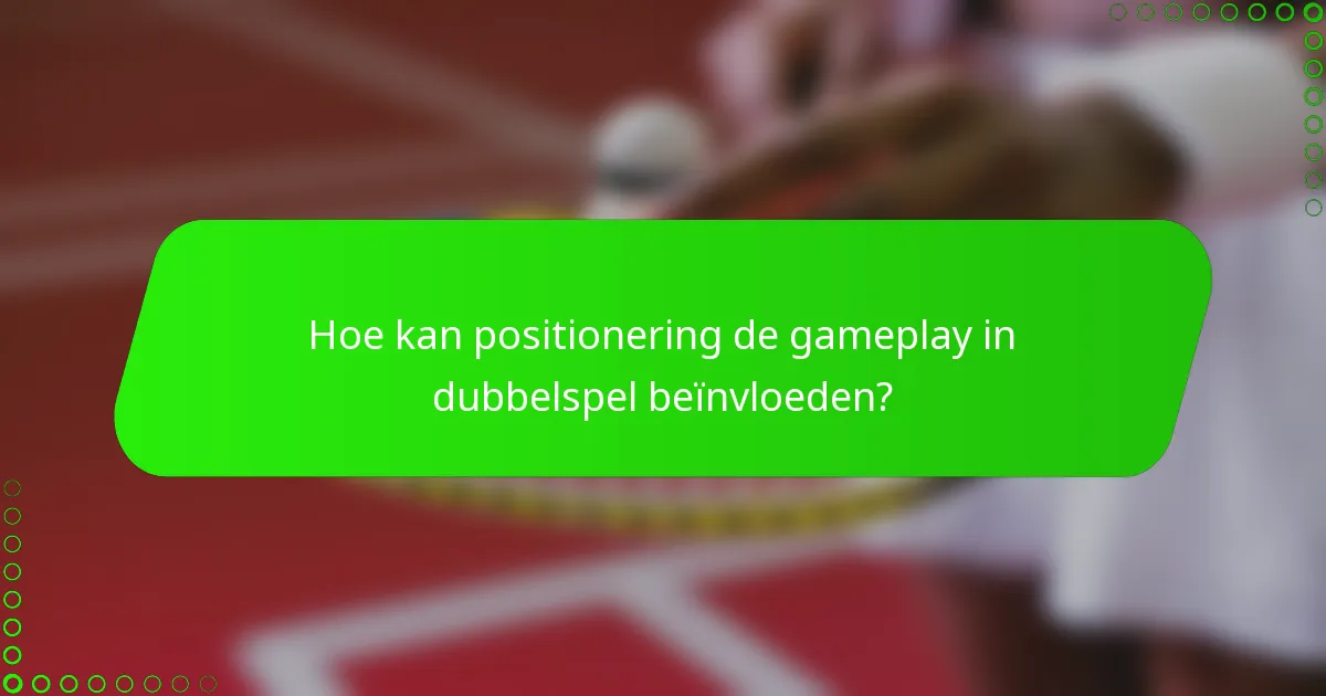 Hoe kan positionering de gameplay in dubbelspel beïnvloeden?