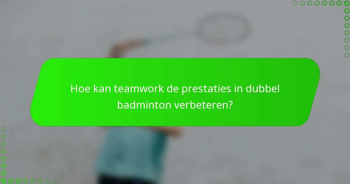 Hoe kan teamwork de prestaties in dubbel badminton verbeteren?