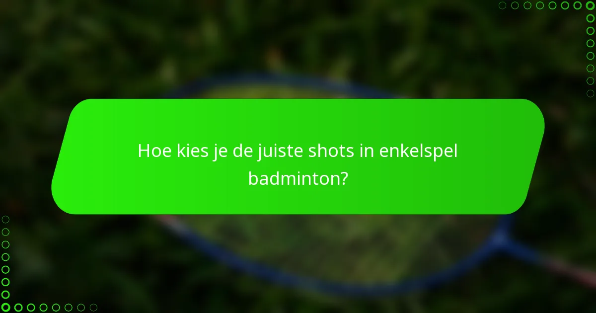 Hoe kies je de juiste shots in enkelspel badminton?