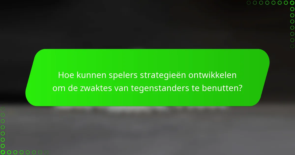 Hoe kunnen spelers strategieën ontwikkelen om de zwaktes van tegenstanders te benutten?