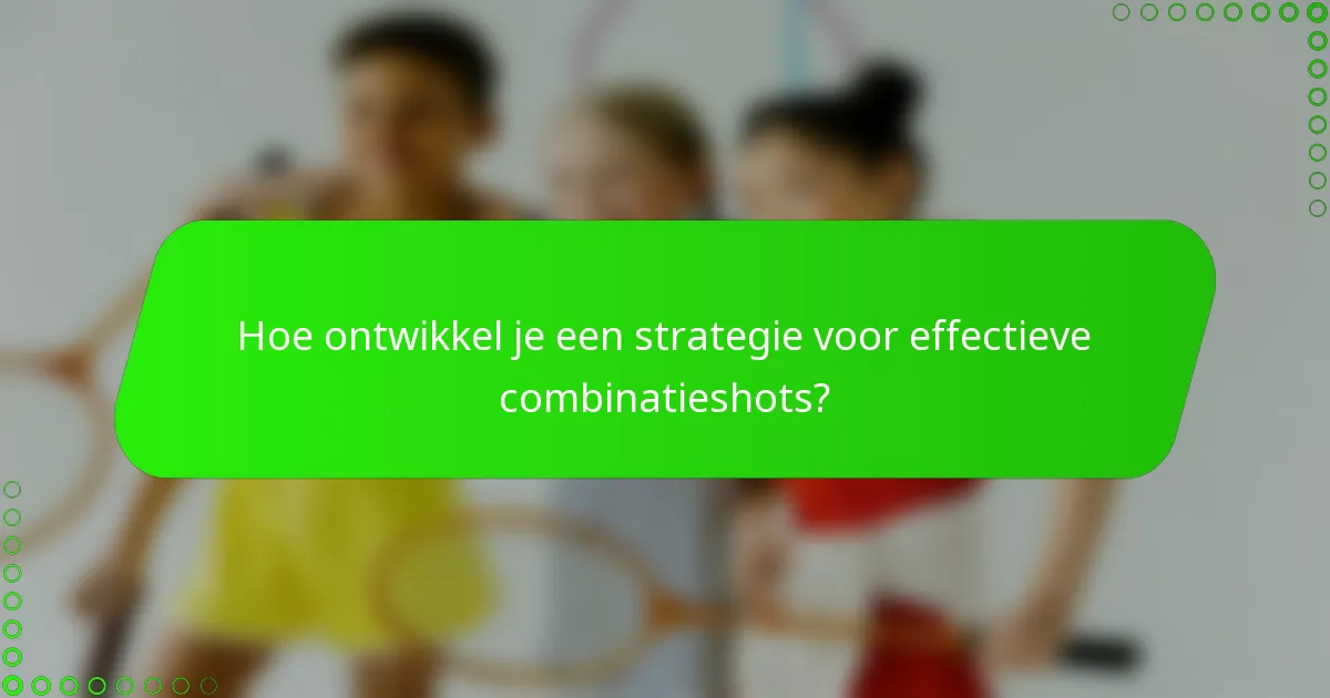 Hoe ontwikkel je een strategie voor effectieve combinatieshots?
