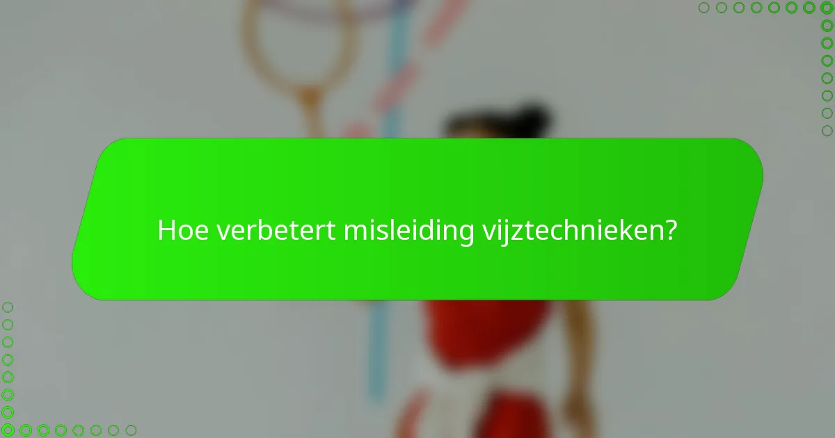 Hoe verbetert misleiding vijztechnieken?