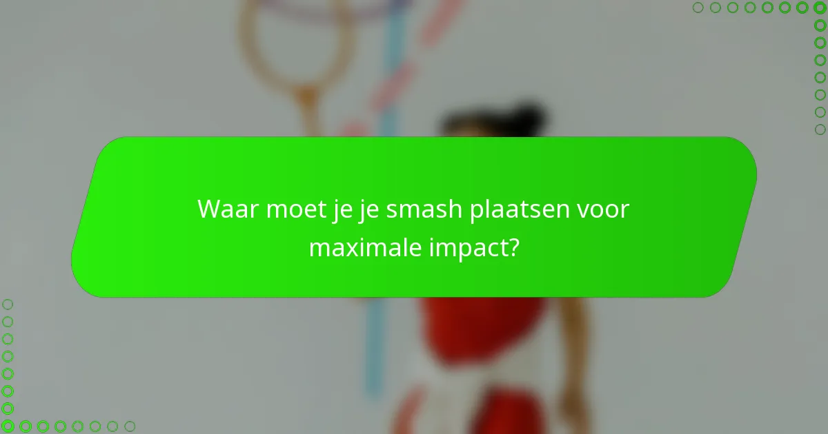 Waar moet je je smash plaatsen voor maximale impact?