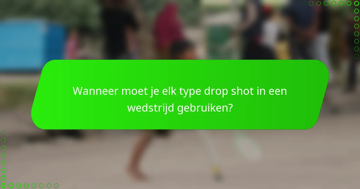 Wanneer moet je elk type drop shot in een wedstrijd gebruiken?