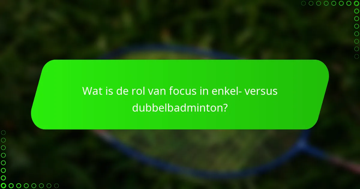 Wat is de rol van focus in enkel- versus dubbelbadminton?