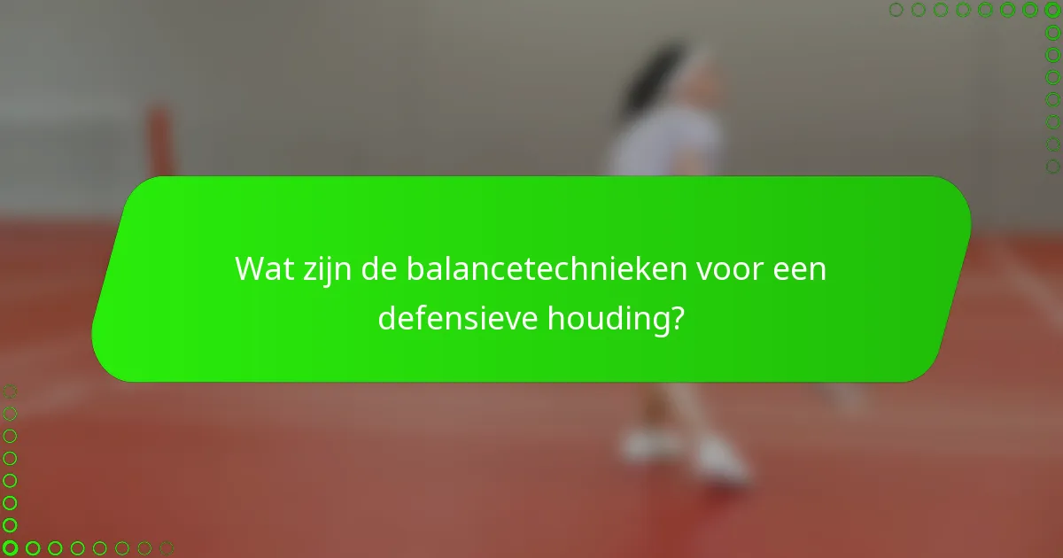 Wat zijn de balancetechnieken voor een defensieve houding?