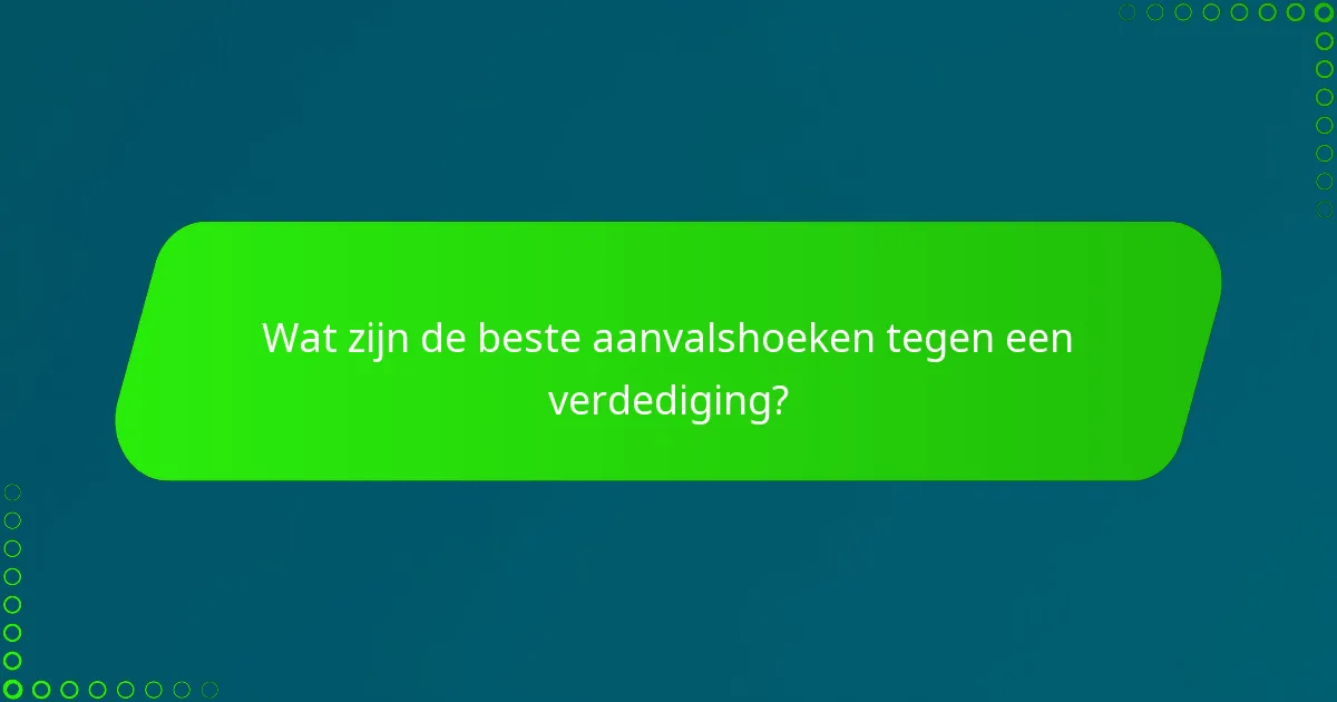 Wat zijn de beste aanvalshoeken tegen een verdediging?