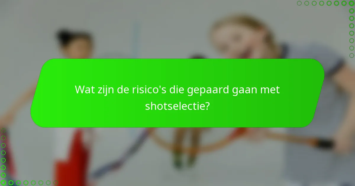 Wat zijn de risico's die gepaard gaan met shotselectie?
