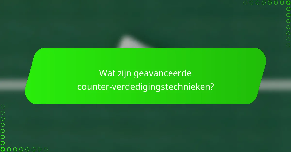 Wat zijn geavanceerde counter-verdedigingstechnieken?