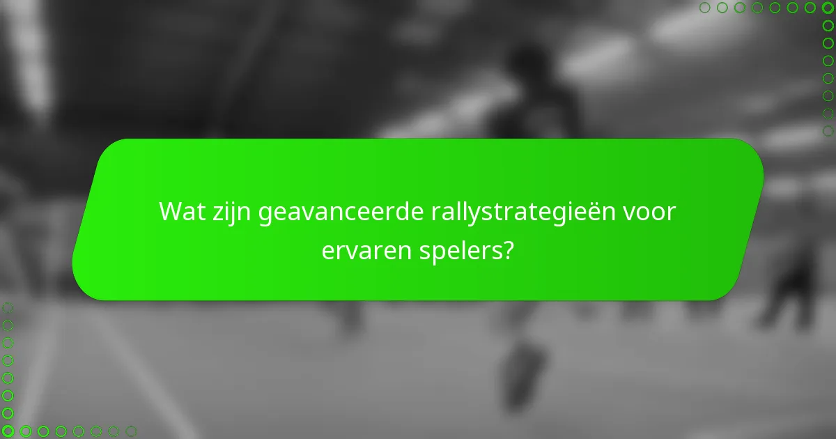 Wat zijn geavanceerde rallystrategieën voor ervaren spelers?