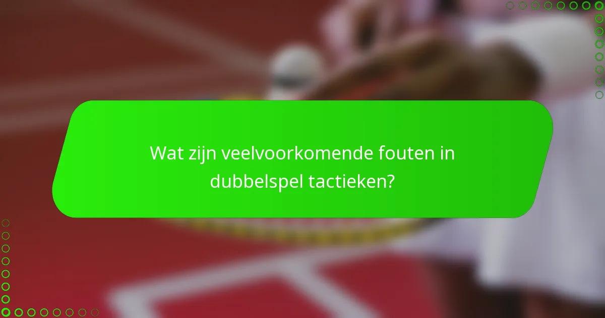 Wat zijn veelvoorkomende fouten in dubbelspel tactieken?