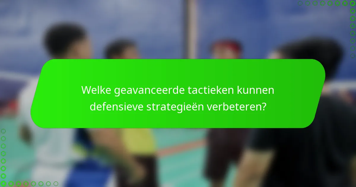 Welke geavanceerde tactieken kunnen defensieve strategieën verbeteren?