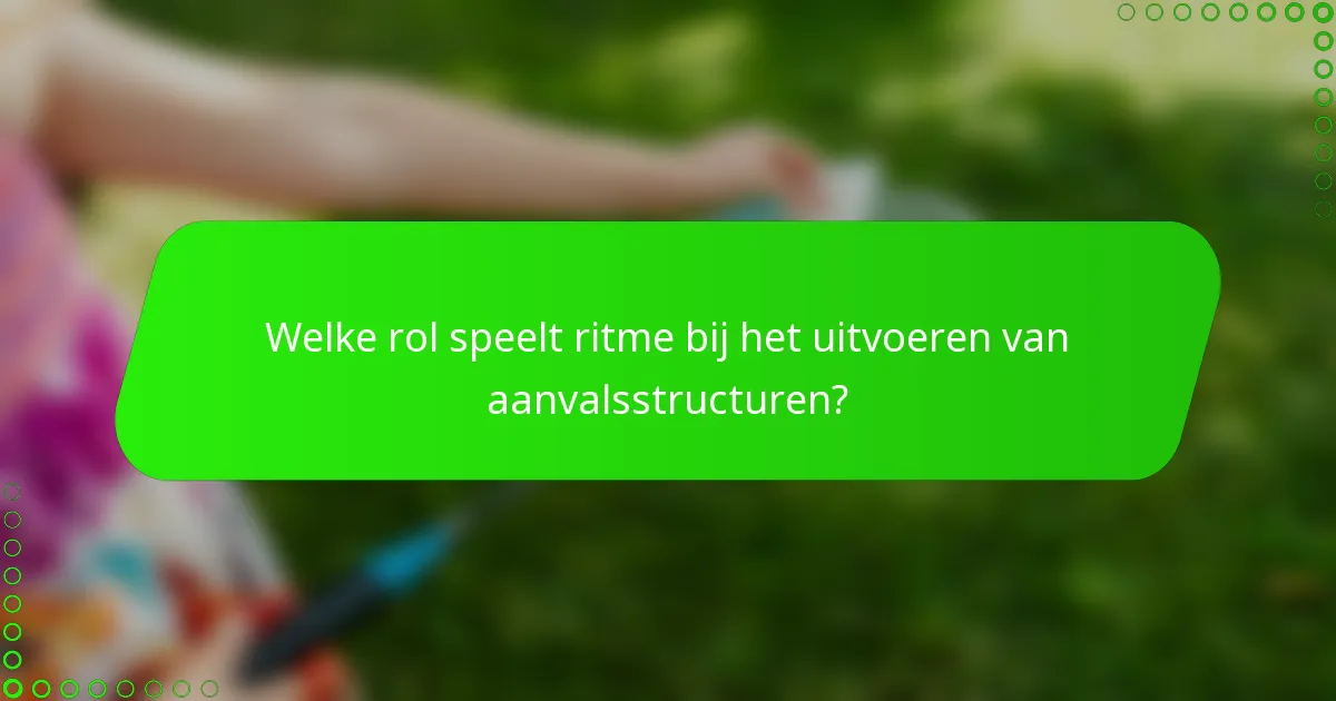 Welke rol speelt ritme bij het uitvoeren van aanvalsstructuren?