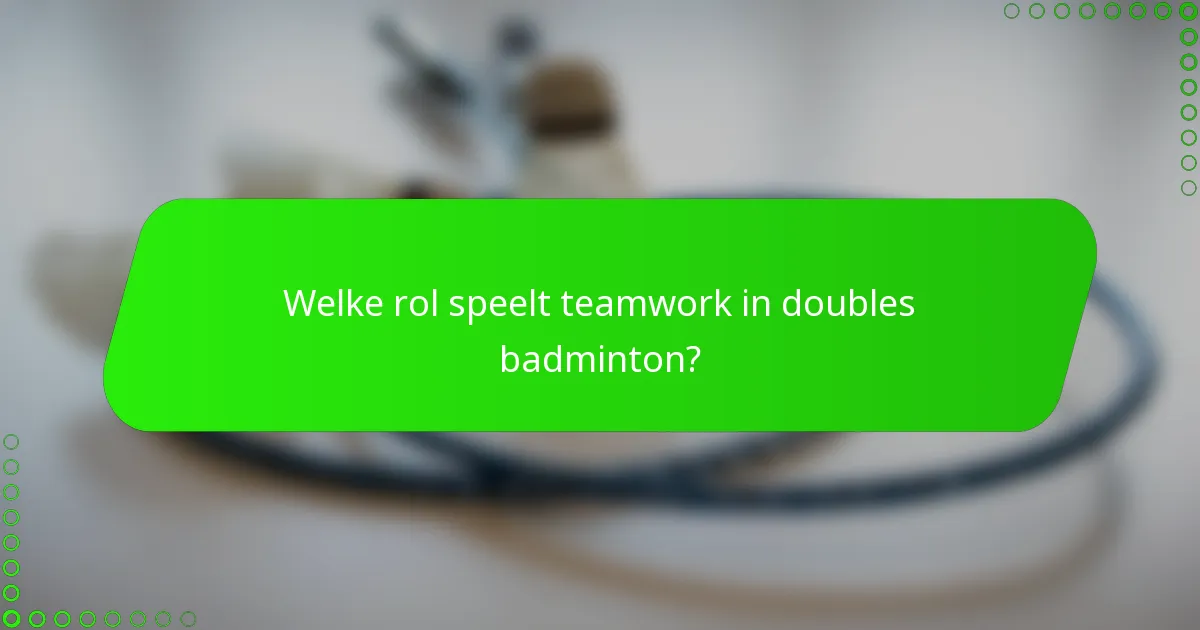 Welke rol speelt teamwork in doubles badminton?