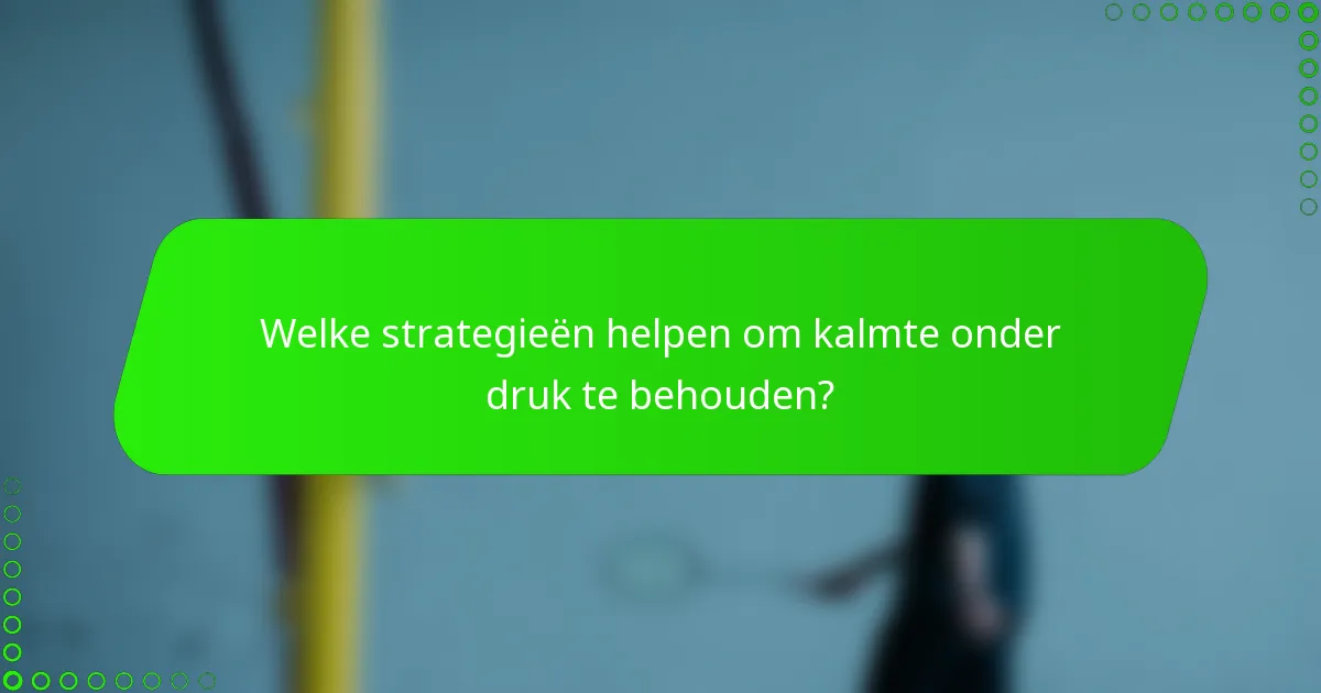 Welke strategieën helpen om kalmte onder druk te behouden?