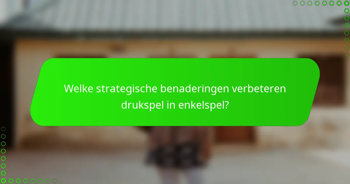 Welke strategische benaderingen verbeteren drukspel in enkelspel?