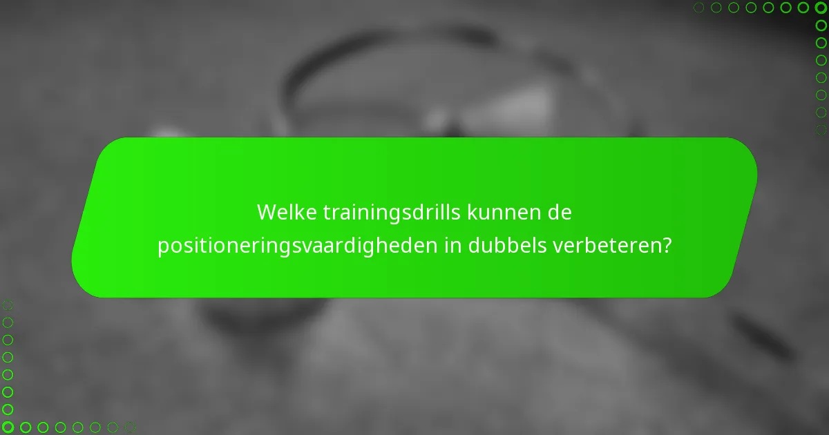 Welke trainingsdrills kunnen de positioneringsvaardigheden in dubbels verbeteren?