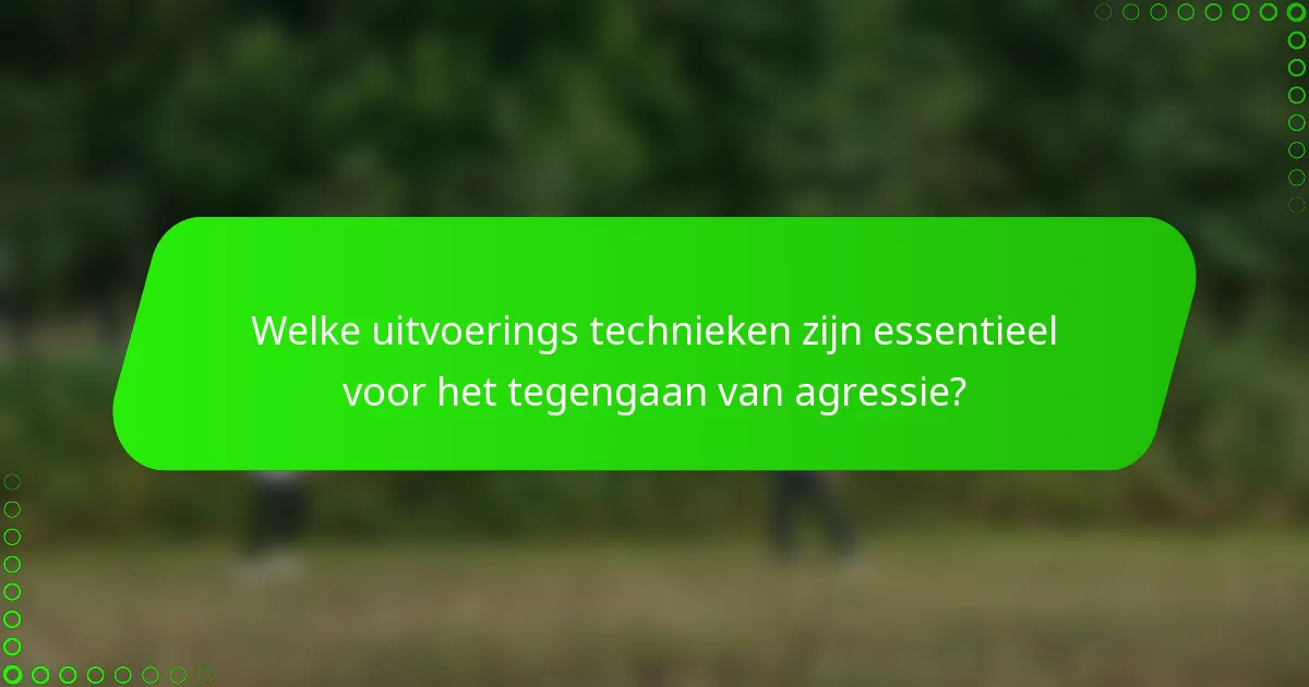 Welke uitvoerings technieken zijn essentieel voor het tegengaan van agressie?