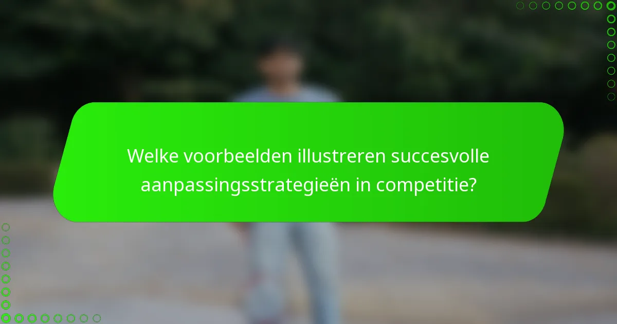 Welke voorbeelden illustreren succesvolle aanpassingsstrategieën in competitie?
